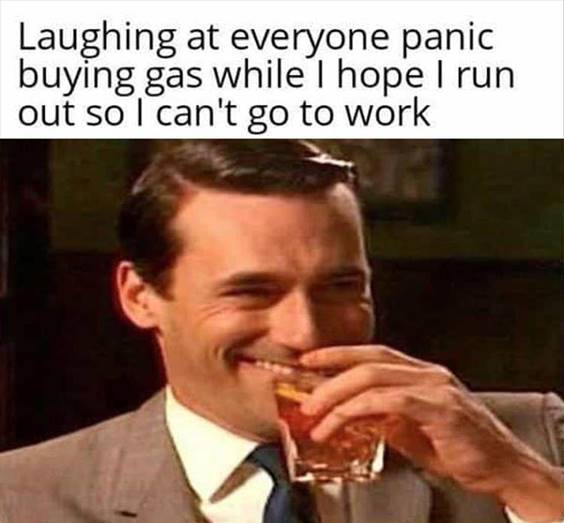 Top 50 Funniest Memes Of The Week worlds funniest memes “Laughing at everyone panic buying gas while I hope I run out so I can’t go to work”