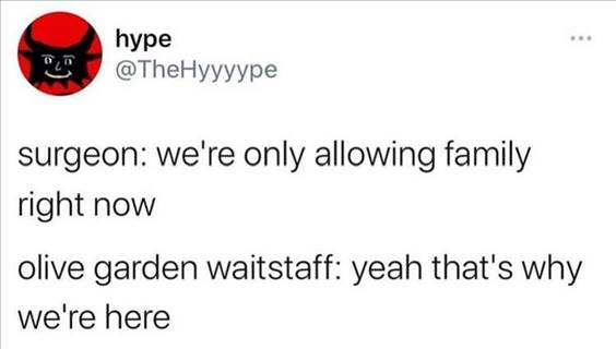 55 Funniest Twitter Quotes Of The Week - Funniest Meme Of The Day “Surgeon: We’re only allowing family right now olive garden waitstaff: Yeah that’s why we’re here”